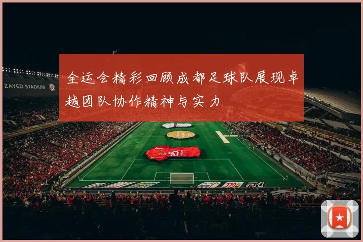 全运会精彩回顾成都足球队展现卓越团队协作精神与实力