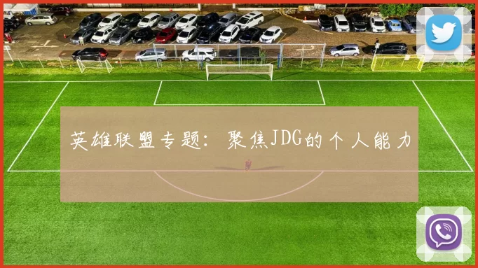 英雄联盟专题：聚焦JDG的个人能力