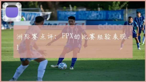 洲际赛点评：FPX的比赛经验表现_1