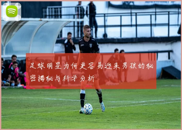 足球明星为何更容易迎来男孩的秘密揭秘与科学分析