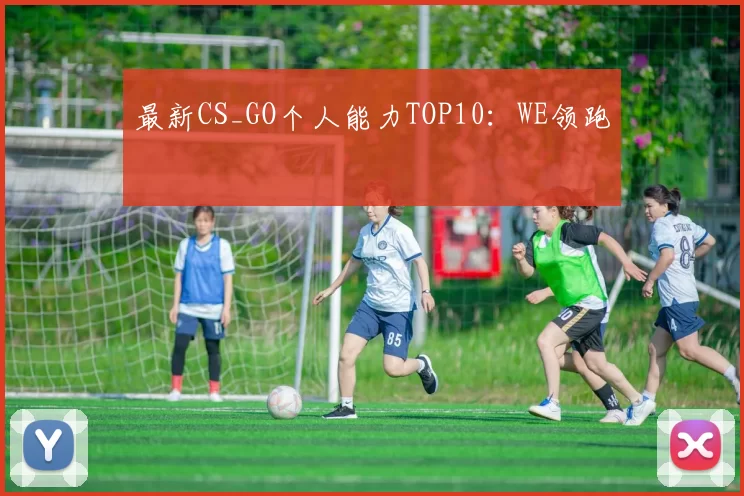 最新CS_GO个人能力TOP10：WE领跑