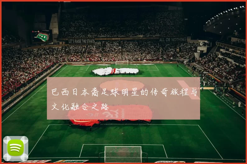 巴西日本裔足球明星的传奇旅程与文化融合之路