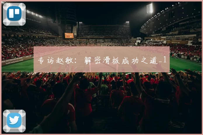 专访赵敏：解密滑板成功之道_1