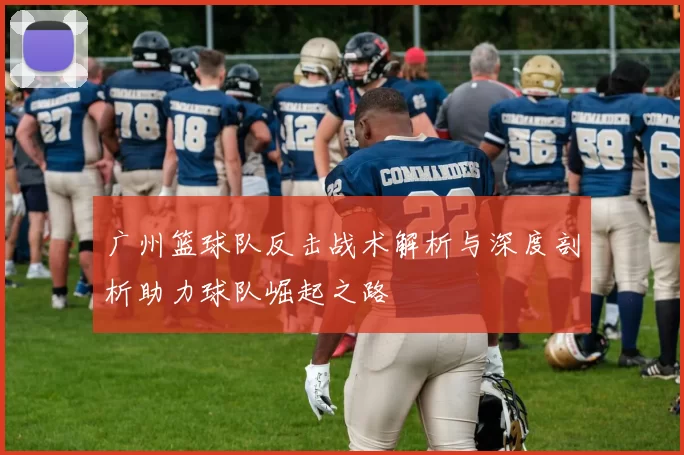 广州篮球队反击战术解析与深度剖析助力球队崛起之路